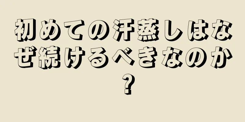 初めての汗蒸しはなぜ続けるべきなのか？