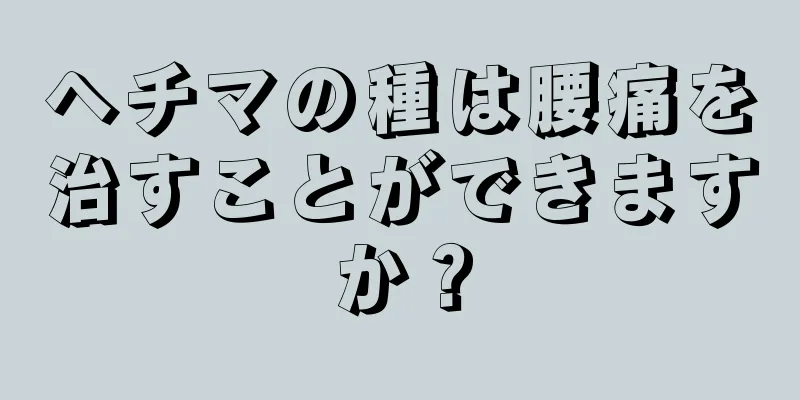 ヘチマの種は腰痛を治すことができますか？