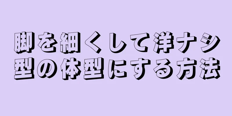 脚を細くして洋ナシ型の体型にする方法