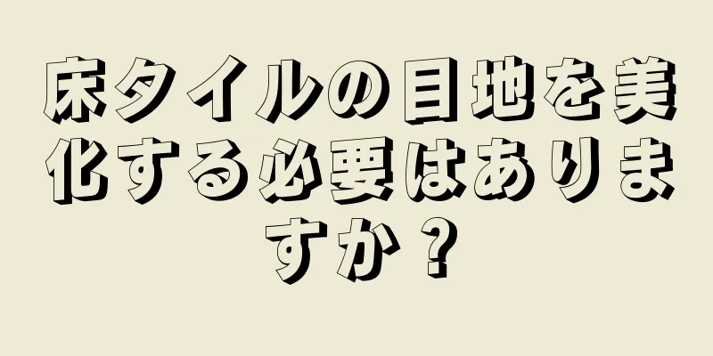 床タイルの目地を美化する必要はありますか？