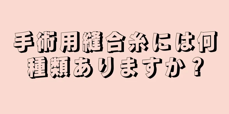 手術用縫合糸には何種類ありますか？