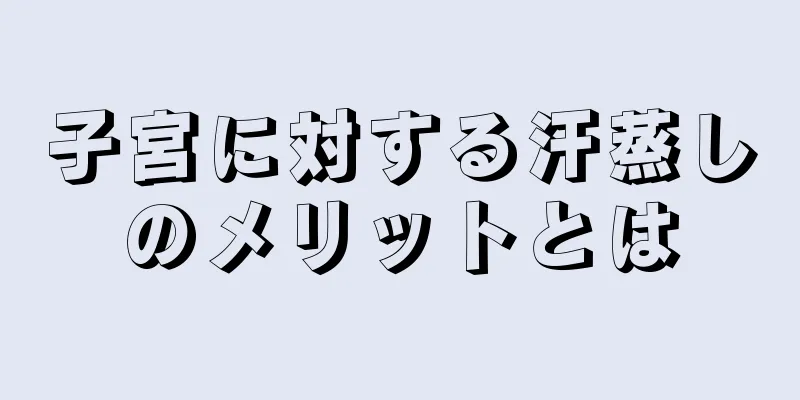 子宮に対する汗蒸しのメリットとは