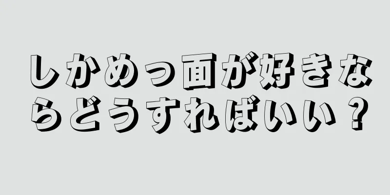 しかめっ面が好きならどうすればいい？