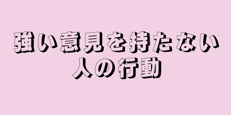 強い意見を持たない人の行動