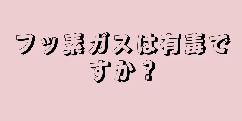 フッ素ガスは有毒ですか？