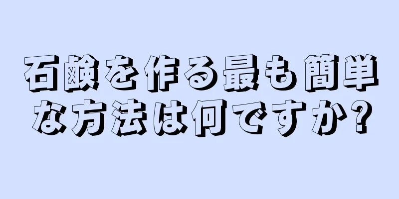 石鹸を作る最も簡単な方法は何ですか?