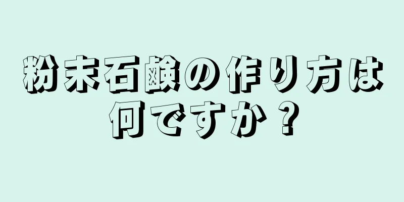 粉末石鹸の作り方は何ですか？