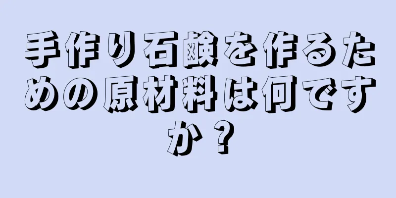 手作り石鹸を作るための原材料は何ですか？