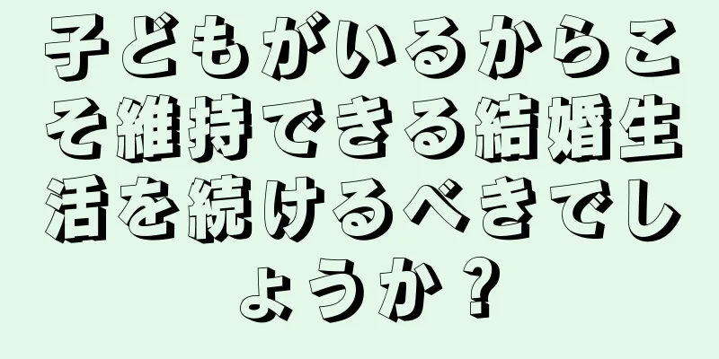 子どもがいるからこそ維持できる結婚生活を続けるべきでしょうか？