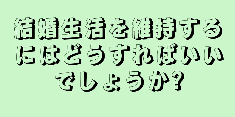 結婚生活を維持するにはどうすればいいでしょうか?