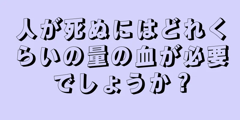 人が死ぬにはどれくらいの量の血が必要でしょうか？