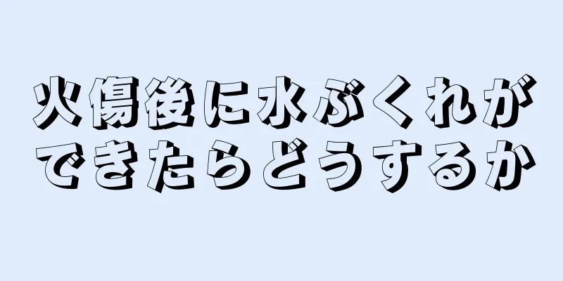 火傷後に水ぶくれができたらどうするか