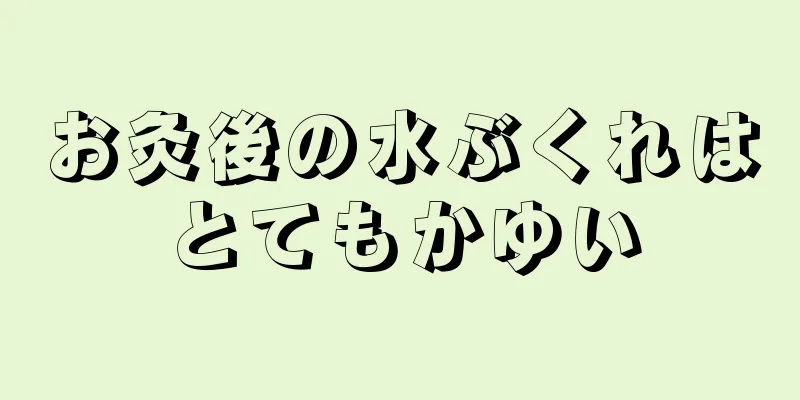 お灸後の水ぶくれはとてもかゆい