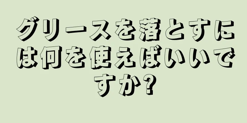 グリースを落とすには何を使えばいいですか?