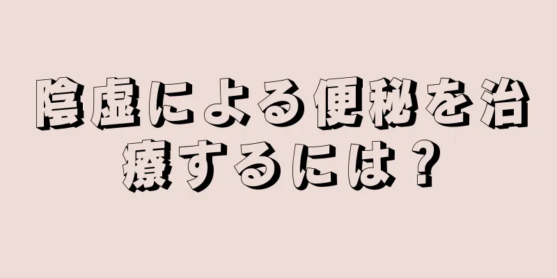 陰虚による便秘を治療するには？