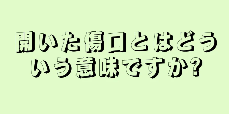 開いた傷口とはどういう意味ですか?