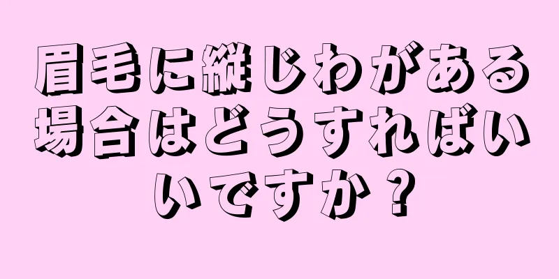 眉毛に縦じわがある場合はどうすればいいですか？