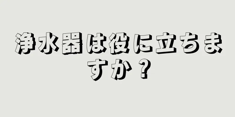 浄水器は役に立ちますか？