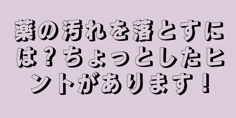 薬の汚れを落とすには？ちょっとしたヒントがあります！