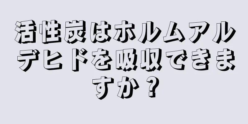 活性炭はホルムアルデヒドを吸収できますか？