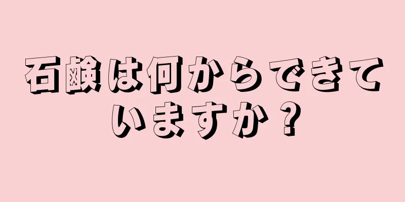 石鹸は何からできていますか？