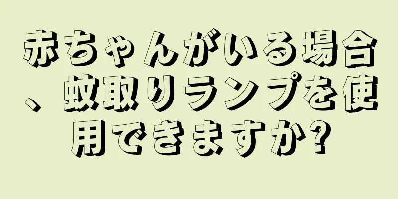 赤ちゃんがいる場合、蚊取りランプを使用できますか?