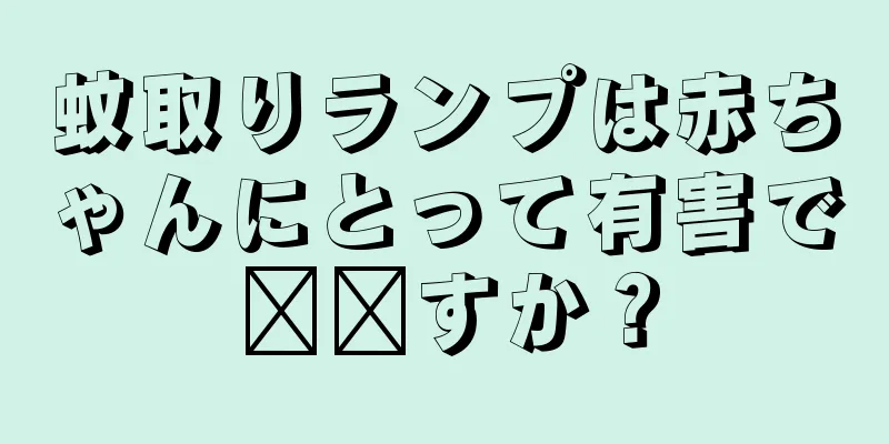 蚊取りランプは赤ちゃんにとって有害で​​すか？