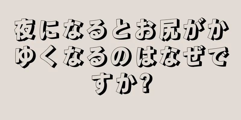 夜になるとお尻がかゆくなるのはなぜですか?