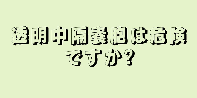 透明中隔嚢胞は危険ですか?