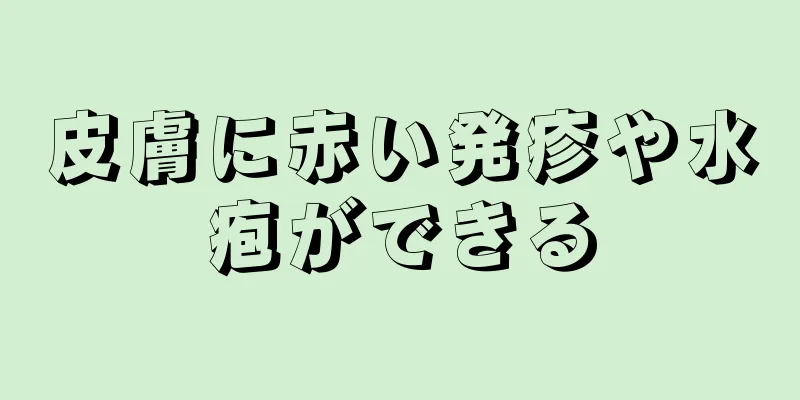 皮膚に赤い発疹や水疱ができる