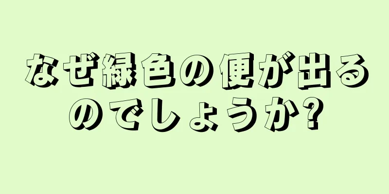 なぜ緑色の便が出るのでしょうか?