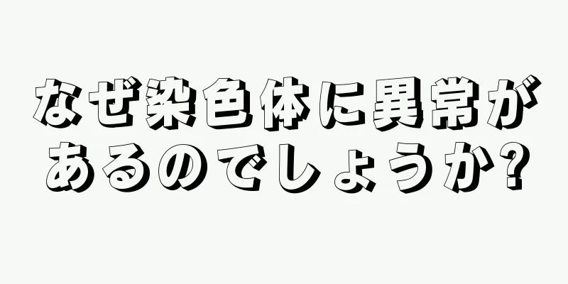 なぜ染色体に異常があるのでしょうか?