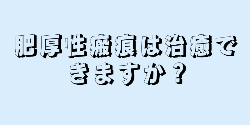 肥厚性瘢痕は治癒できますか？