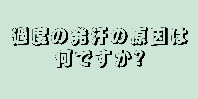 過度の発汗の原因は何ですか?