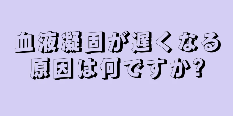 血液凝固が遅くなる原因は何ですか?