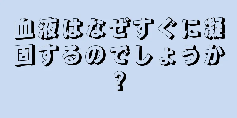 血液はなぜすぐに凝固するのでしょうか?