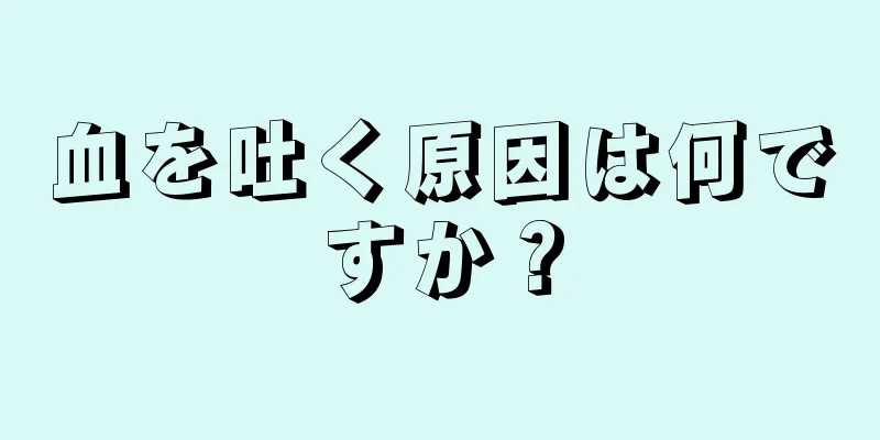 血を吐く原因は何ですか？