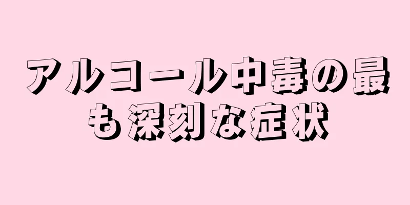 アルコール中毒の最も深刻な症状