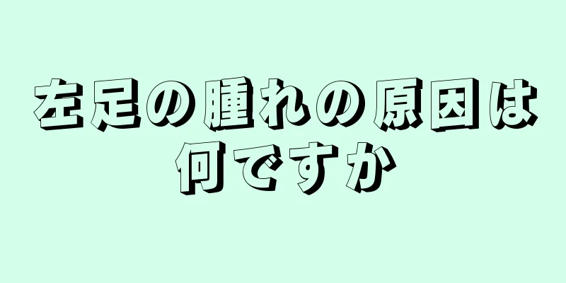 左足の腫れの原因は何ですか