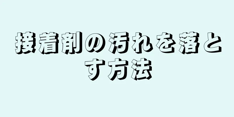 接着剤の汚れを落とす方法