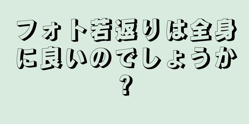 フォト若返りは全身に良いのでしょうか?