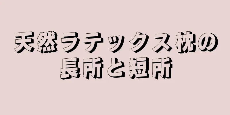 天然ラテックス枕の長所と短所