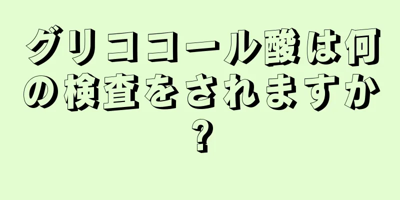 グリココール酸は何の検査をされますか?