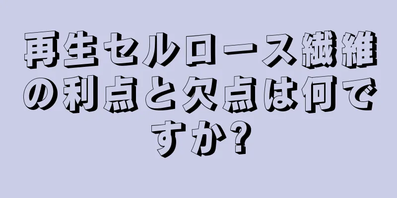 再生セルロース繊維の利点と欠点は何ですか?