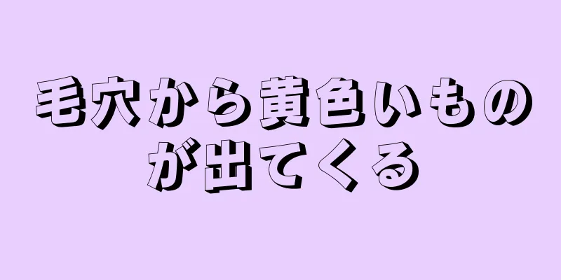 毛穴から黄色いものが出てくる