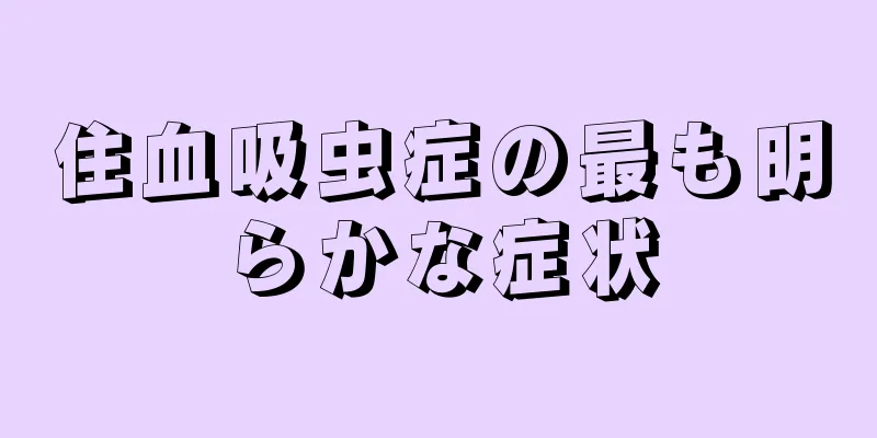 住血吸虫症の最も明らかな症状