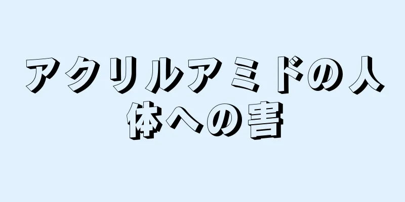 アクリルアミドの人体への害