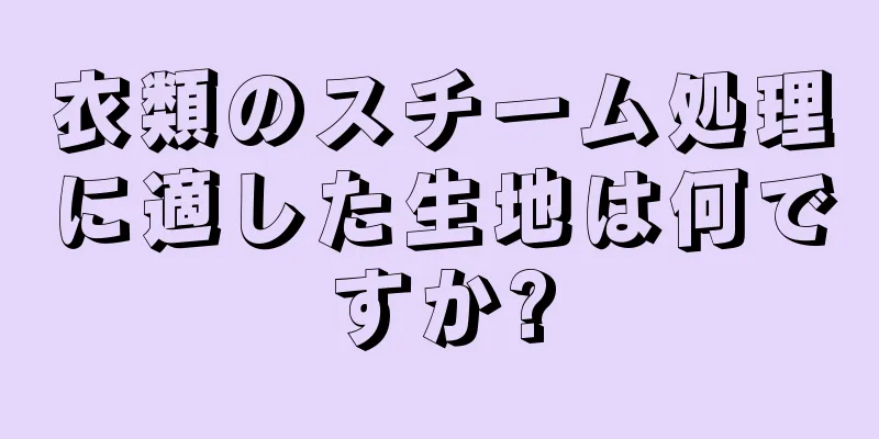 衣類のスチーム処理に適した生地は何ですか?