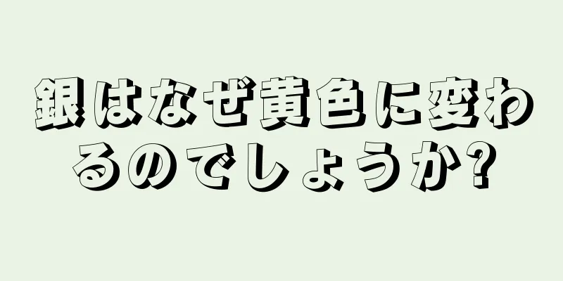 銀はなぜ黄色に変わるのでしょうか?