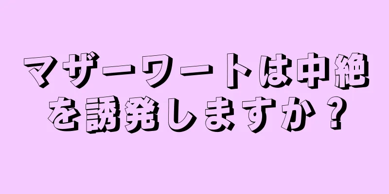 マザーワートは中絶を誘発しますか？